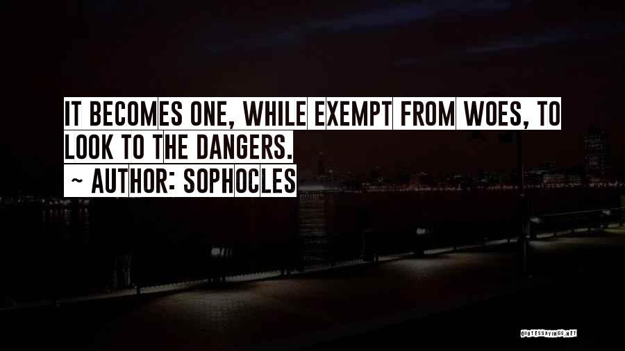 Sophocles Quotes: It Becomes One, While Exempt From Woes, To Look To The Dangers.