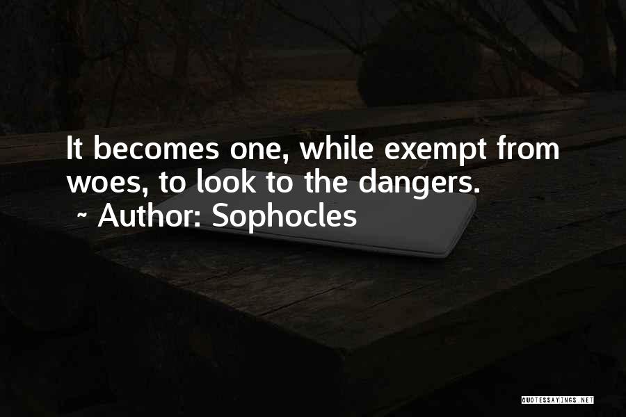 Sophocles Quotes: It Becomes One, While Exempt From Woes, To Look To The Dangers.