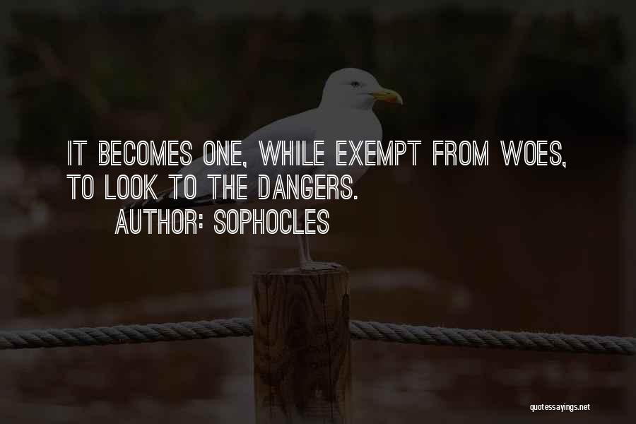 Sophocles Quotes: It Becomes One, While Exempt From Woes, To Look To The Dangers.