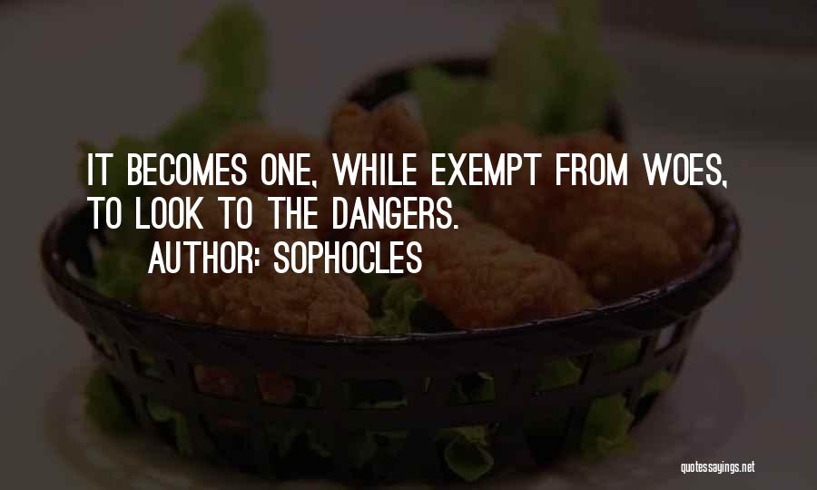 Sophocles Quotes: It Becomes One, While Exempt From Woes, To Look To The Dangers.