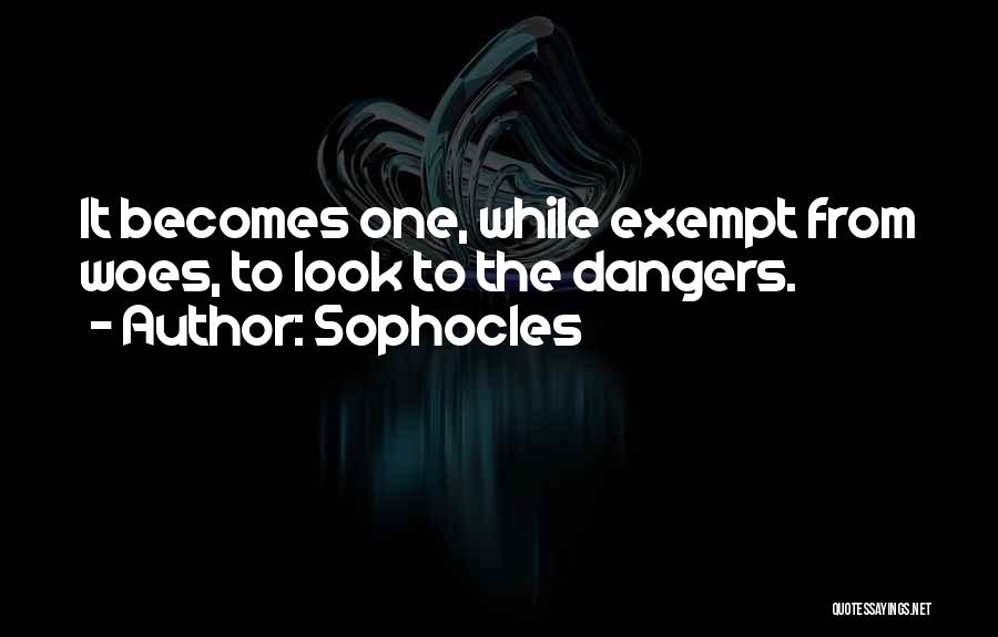 Sophocles Quotes: It Becomes One, While Exempt From Woes, To Look To The Dangers.