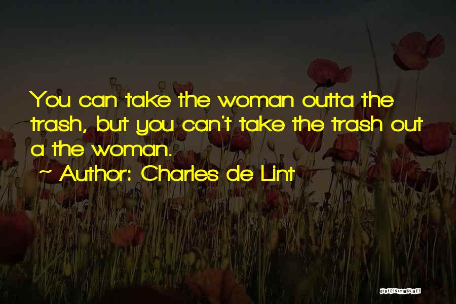 Charles De Lint Quotes: You Can Take The Woman Outta The Trash, But You Can't Take The Trash Out A The Woman.