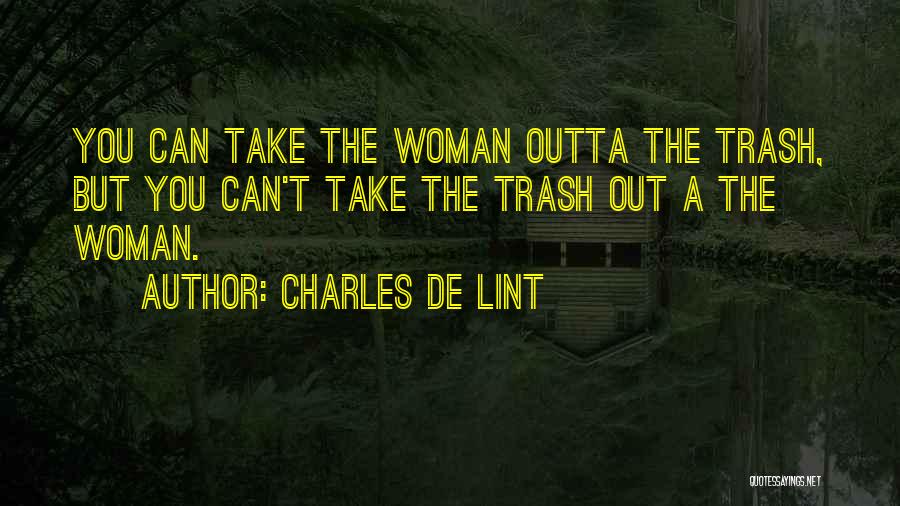 Charles De Lint Quotes: You Can Take The Woman Outta The Trash, But You Can't Take The Trash Out A The Woman.