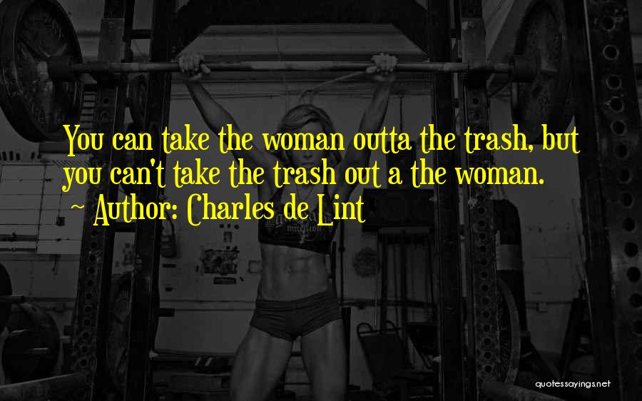 Charles De Lint Quotes: You Can Take The Woman Outta The Trash, But You Can't Take The Trash Out A The Woman.