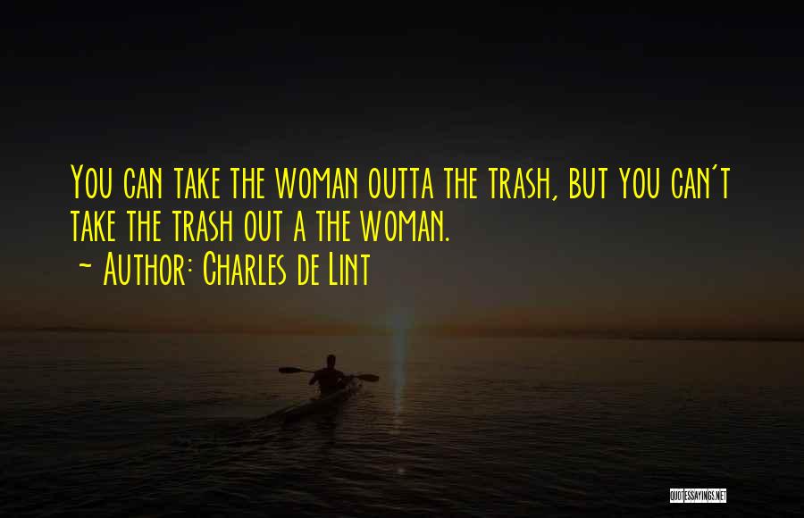 Charles De Lint Quotes: You Can Take The Woman Outta The Trash, But You Can't Take The Trash Out A The Woman.
