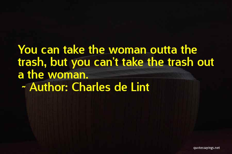 Charles De Lint Quotes: You Can Take The Woman Outta The Trash, But You Can't Take The Trash Out A The Woman.