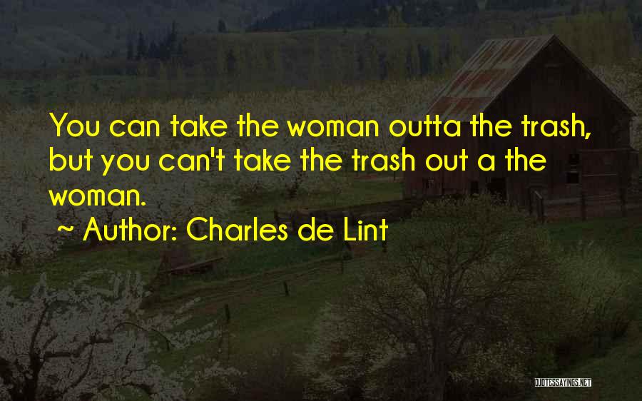 Charles De Lint Quotes: You Can Take The Woman Outta The Trash, But You Can't Take The Trash Out A The Woman.