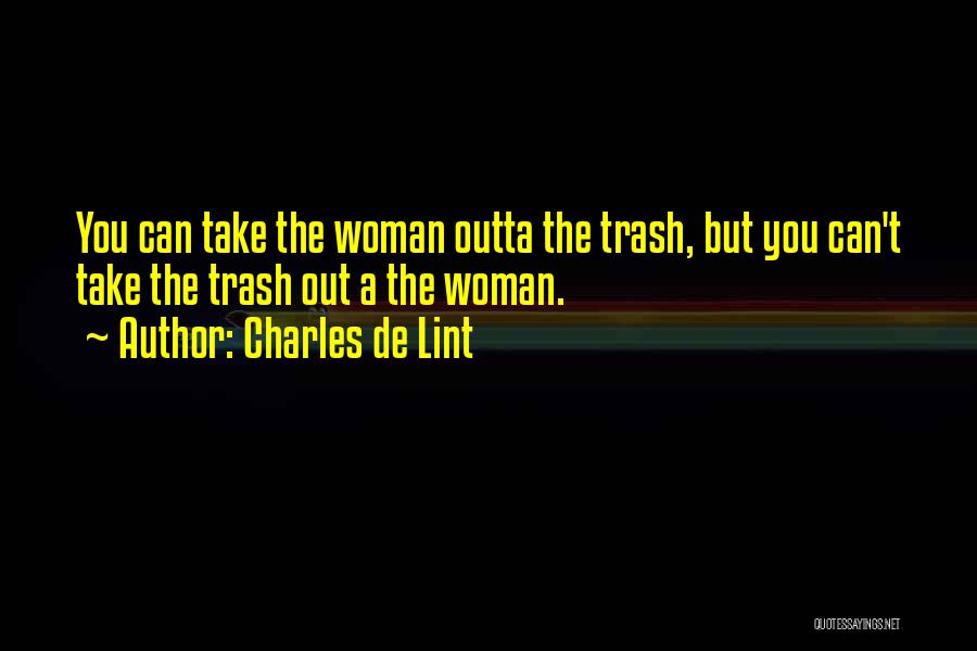 Charles De Lint Quotes: You Can Take The Woman Outta The Trash, But You Can't Take The Trash Out A The Woman.