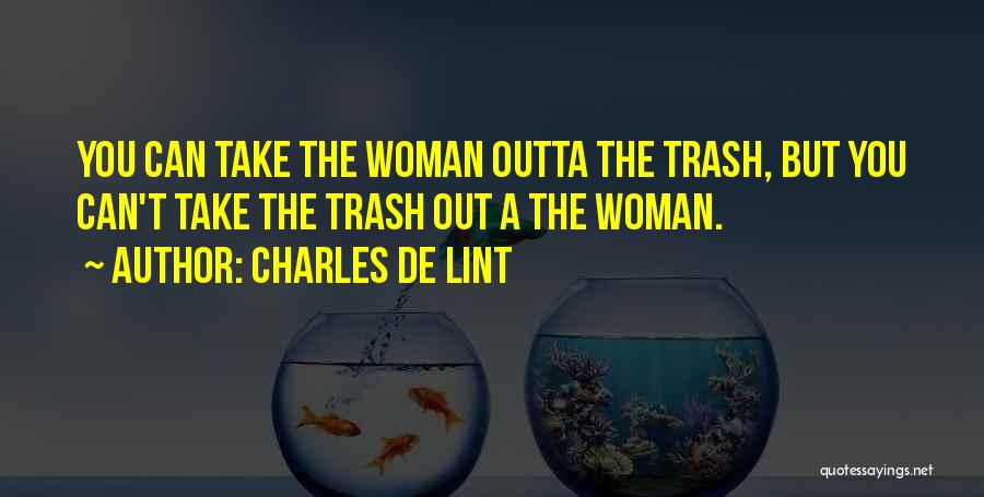 Charles De Lint Quotes: You Can Take The Woman Outta The Trash, But You Can't Take The Trash Out A The Woman.