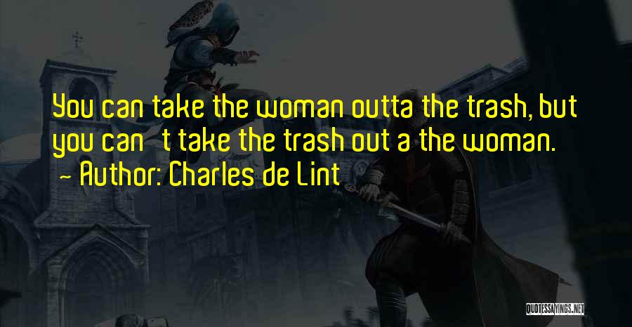 Charles De Lint Quotes: You Can Take The Woman Outta The Trash, But You Can't Take The Trash Out A The Woman.