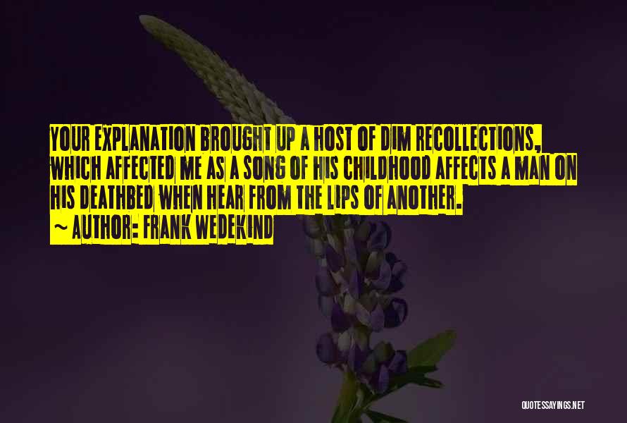 Frank Wedekind Quotes: Your Explanation Brought Up A Host Of Dim Recollections, Which Affected Me As A Song Of His Childhood Affects A