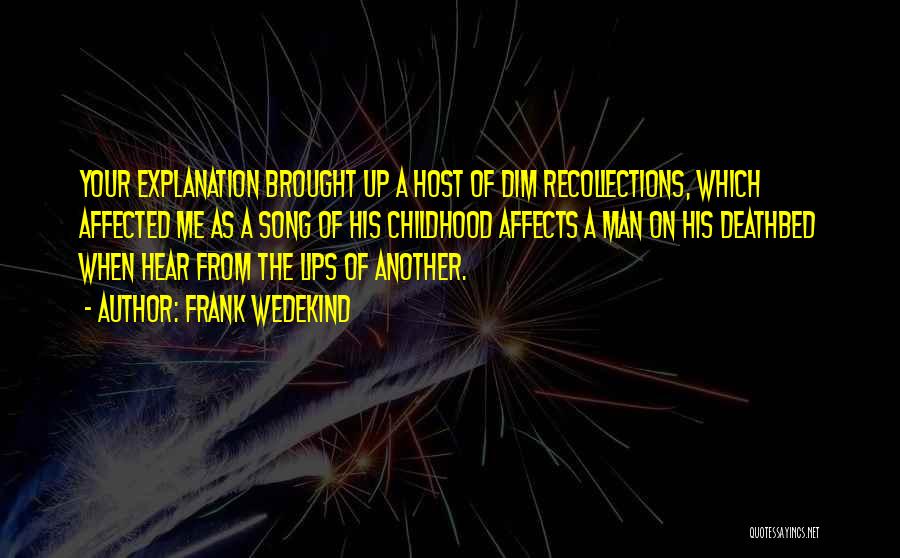 Frank Wedekind Quotes: Your Explanation Brought Up A Host Of Dim Recollections, Which Affected Me As A Song Of His Childhood Affects A