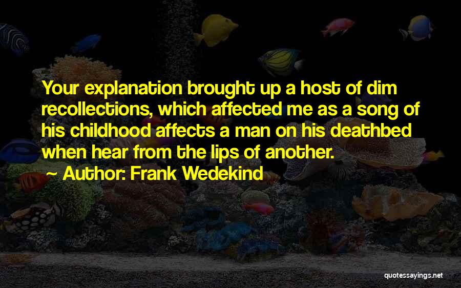 Frank Wedekind Quotes: Your Explanation Brought Up A Host Of Dim Recollections, Which Affected Me As A Song Of His Childhood Affects A