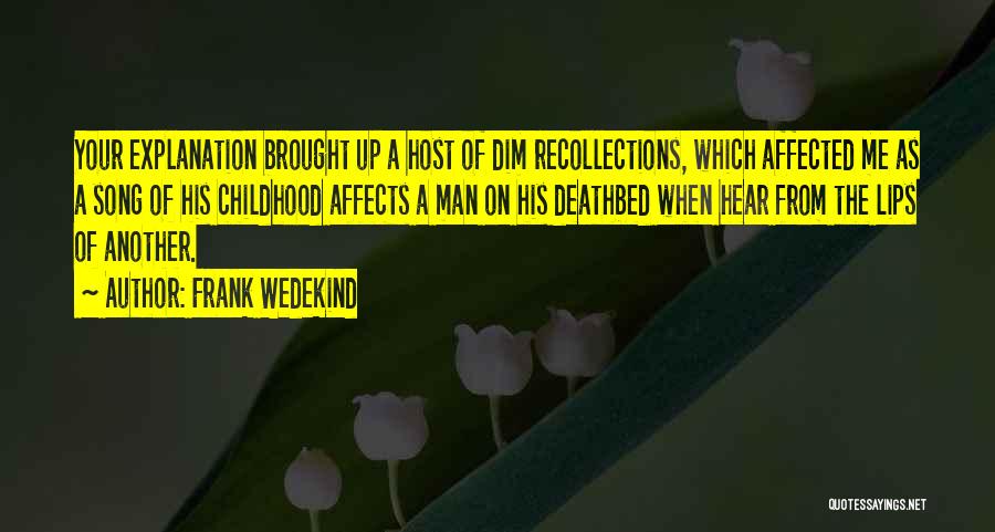 Frank Wedekind Quotes: Your Explanation Brought Up A Host Of Dim Recollections, Which Affected Me As A Song Of His Childhood Affects A