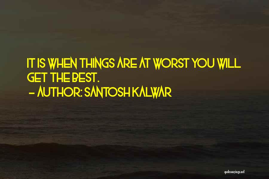 Santosh Kalwar Quotes: It Is When Things Are At Worst You Will Get The Best.