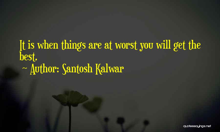 Santosh Kalwar Quotes: It Is When Things Are At Worst You Will Get The Best.