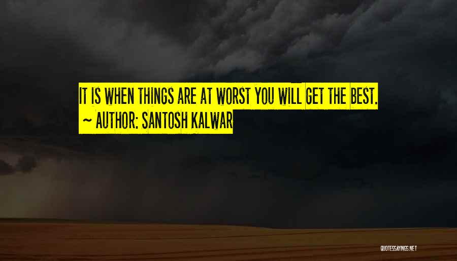 Santosh Kalwar Quotes: It Is When Things Are At Worst You Will Get The Best.