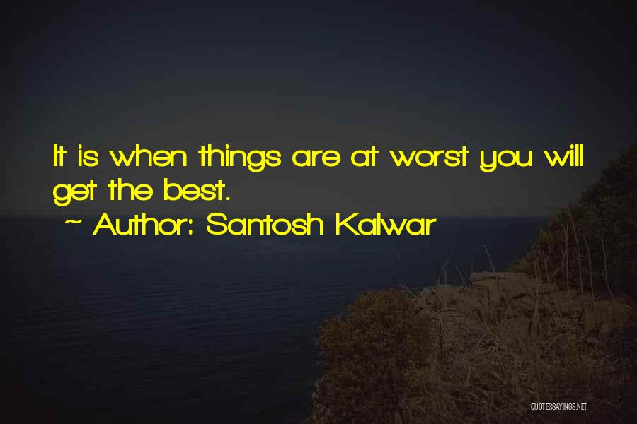 Santosh Kalwar Quotes: It Is When Things Are At Worst You Will Get The Best.