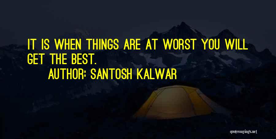 Santosh Kalwar Quotes: It Is When Things Are At Worst You Will Get The Best.