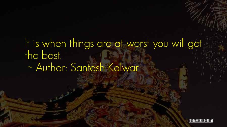 Santosh Kalwar Quotes: It Is When Things Are At Worst You Will Get The Best.