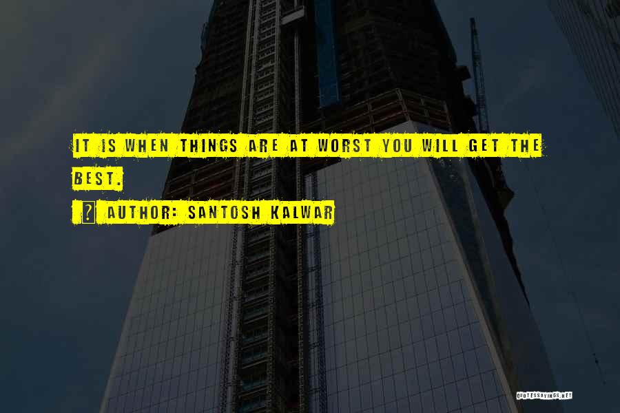 Santosh Kalwar Quotes: It Is When Things Are At Worst You Will Get The Best.