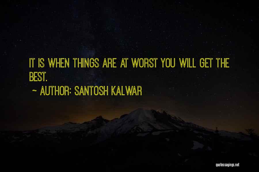 Santosh Kalwar Quotes: It Is When Things Are At Worst You Will Get The Best.
