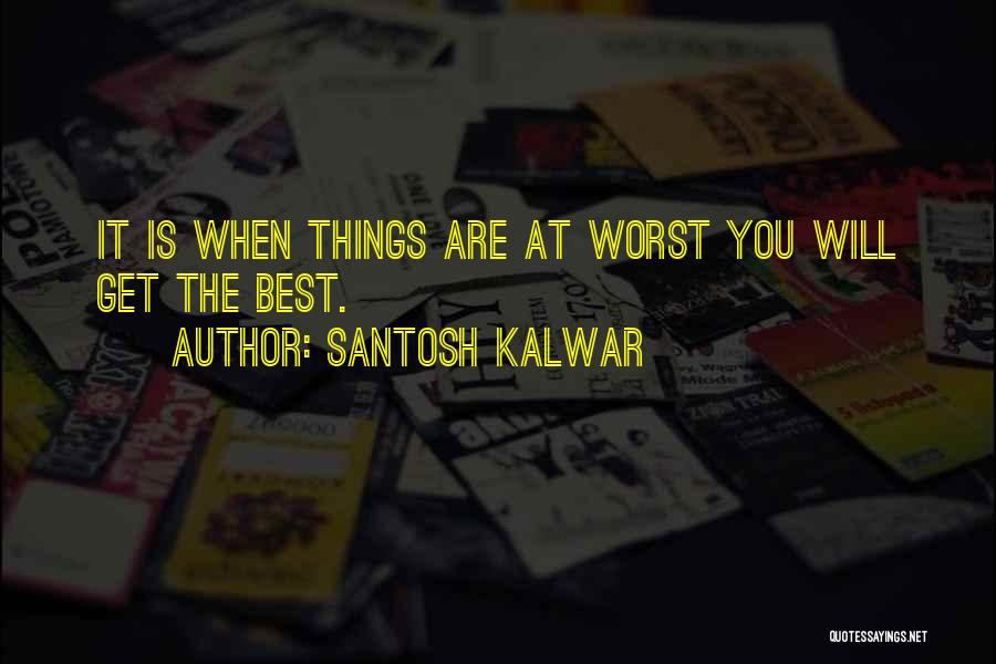 Santosh Kalwar Quotes: It Is When Things Are At Worst You Will Get The Best.