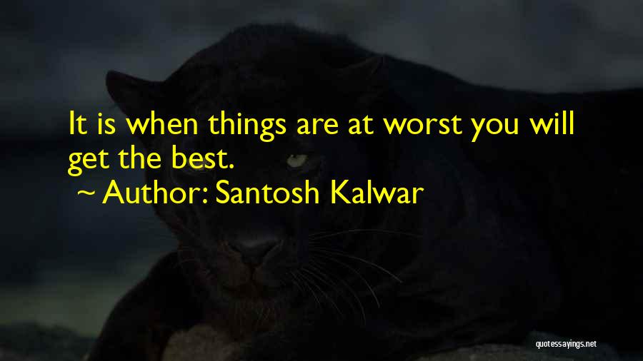 Santosh Kalwar Quotes: It Is When Things Are At Worst You Will Get The Best.