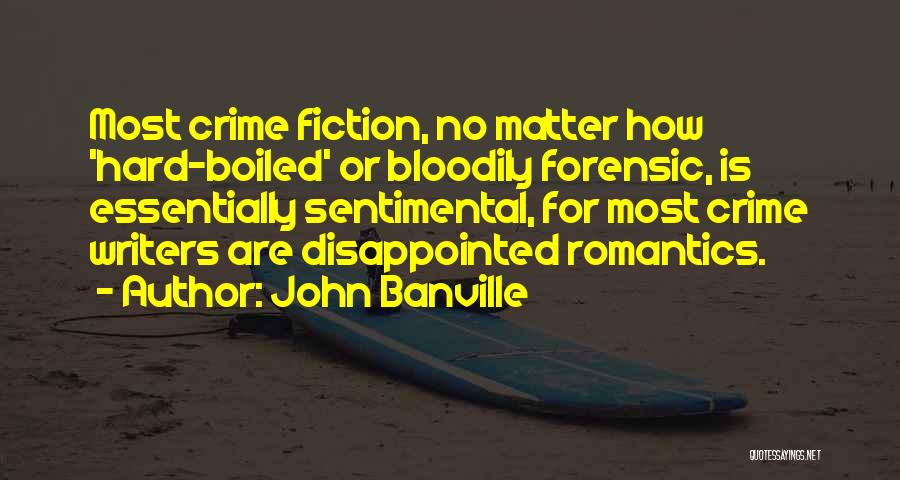 John Banville Quotes: Most Crime Fiction, No Matter How 'hard-boiled' Or Bloodily Forensic, Is Essentially Sentimental, For Most Crime Writers Are Disappointed Romantics.