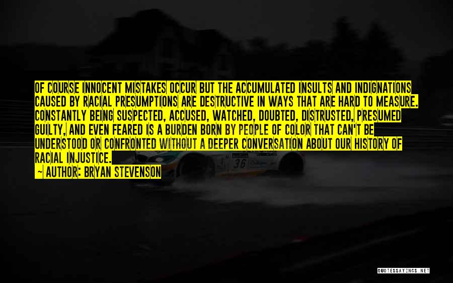 Bryan Stevenson Quotes: Of Course Innocent Mistakes Occur But The Accumulated Insults And Indignations Caused By Racial Presumptions Are Destructive In Ways That