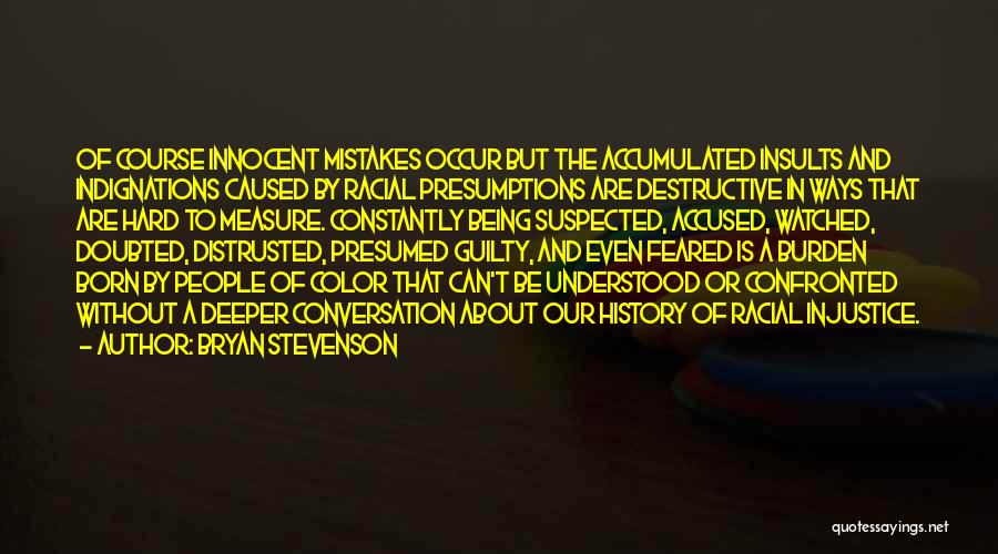 Bryan Stevenson Quotes: Of Course Innocent Mistakes Occur But The Accumulated Insults And Indignations Caused By Racial Presumptions Are Destructive In Ways That