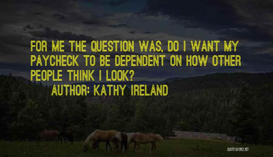 Kathy Ireland Quotes: For Me The Question Was, Do I Want My Paycheck To Be Dependent On How Other People Think I Look?