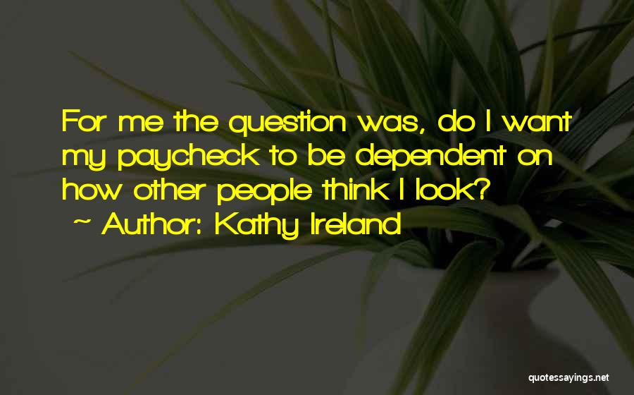 Kathy Ireland Quotes: For Me The Question Was, Do I Want My Paycheck To Be Dependent On How Other People Think I Look?