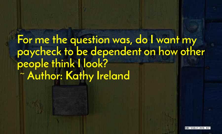 Kathy Ireland Quotes: For Me The Question Was, Do I Want My Paycheck To Be Dependent On How Other People Think I Look?