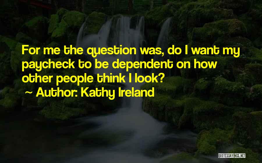 Kathy Ireland Quotes: For Me The Question Was, Do I Want My Paycheck To Be Dependent On How Other People Think I Look?