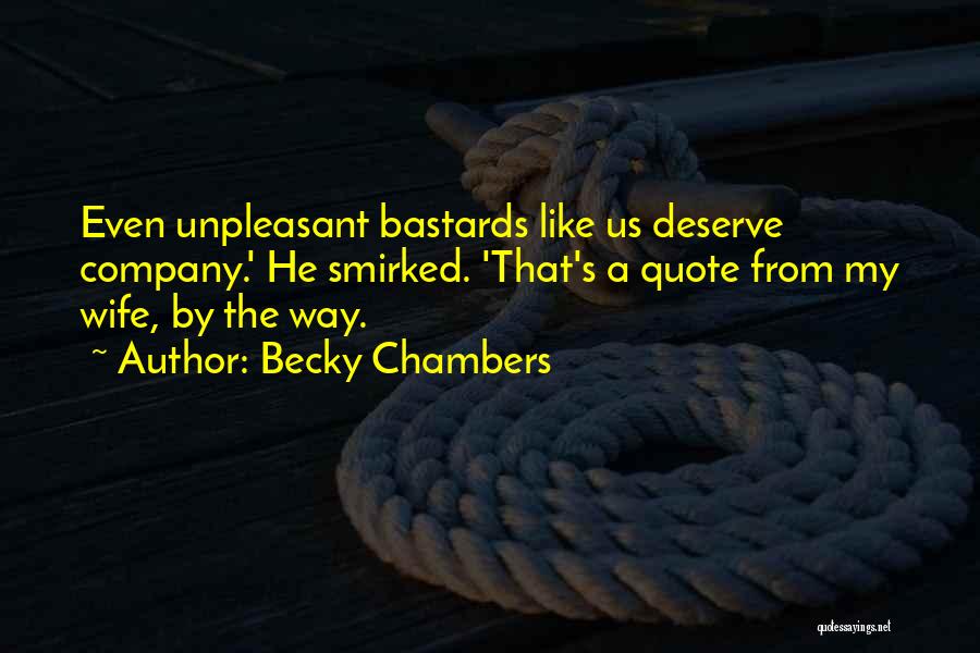 Becky Chambers Quotes: Even Unpleasant Bastards Like Us Deserve Company.' He Smirked. 'that's A Quote From My Wife, By The Way.