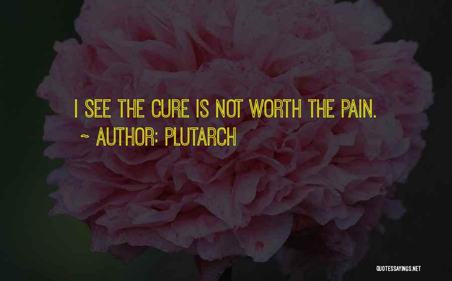 Plutarch Quotes: I See The Cure Is Not Worth The Pain.