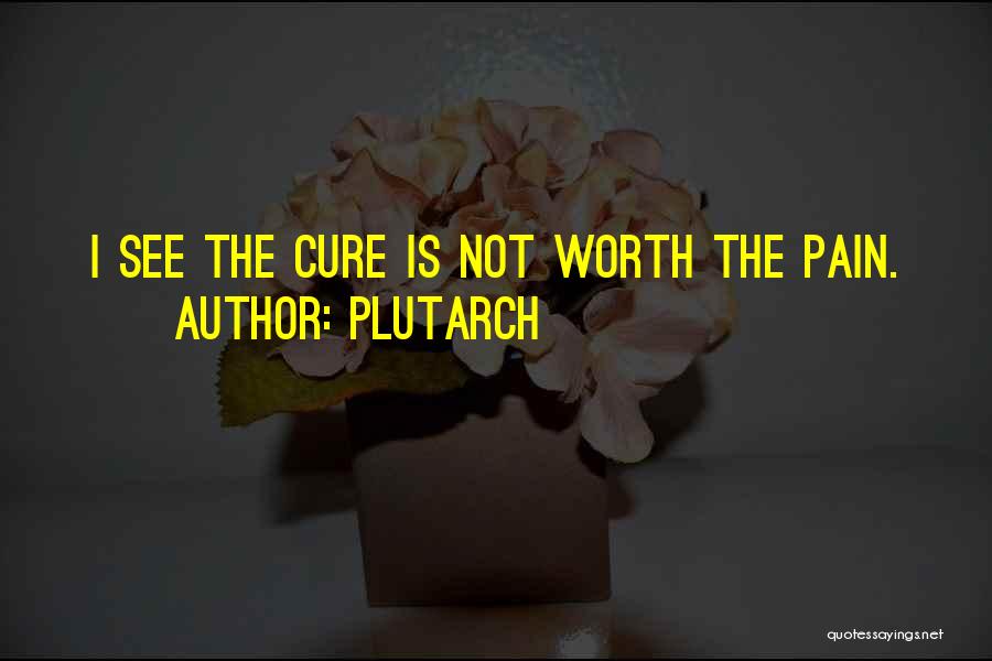 Plutarch Quotes: I See The Cure Is Not Worth The Pain.