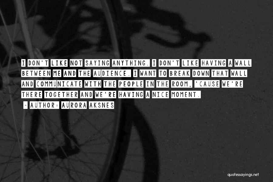 Aurora Aksnes Quotes: I Don't Like Not Saying Anything. I Don't Like Having A Wall Between Me And The Audience. I Want To