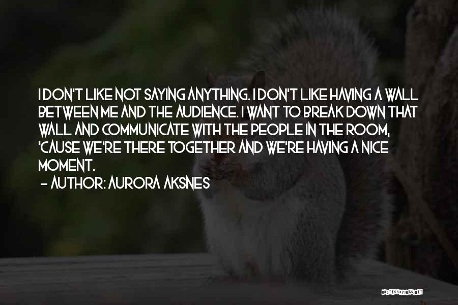 Aurora Aksnes Quotes: I Don't Like Not Saying Anything. I Don't Like Having A Wall Between Me And The Audience. I Want To