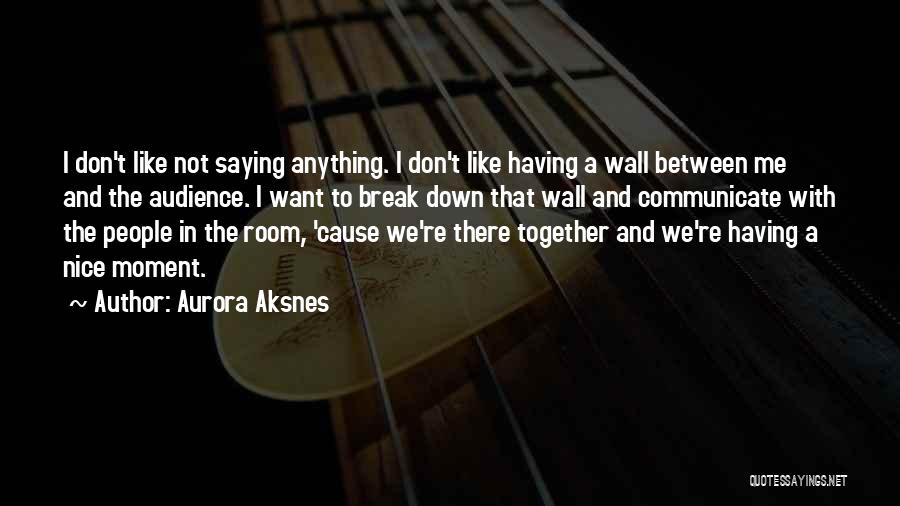 Aurora Aksnes Quotes: I Don't Like Not Saying Anything. I Don't Like Having A Wall Between Me And The Audience. I Want To