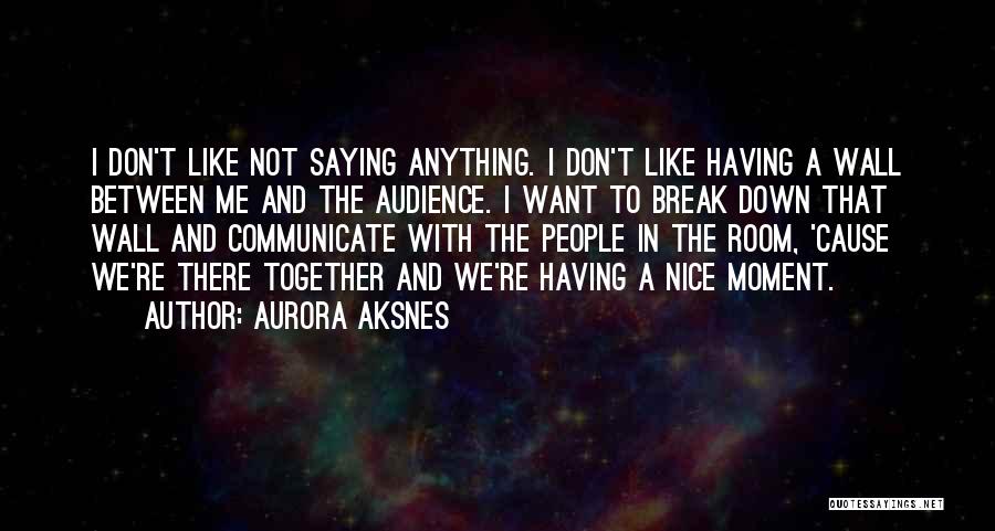 Aurora Aksnes Quotes: I Don't Like Not Saying Anything. I Don't Like Having A Wall Between Me And The Audience. I Want To