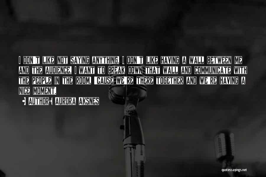 Aurora Aksnes Quotes: I Don't Like Not Saying Anything. I Don't Like Having A Wall Between Me And The Audience. I Want To