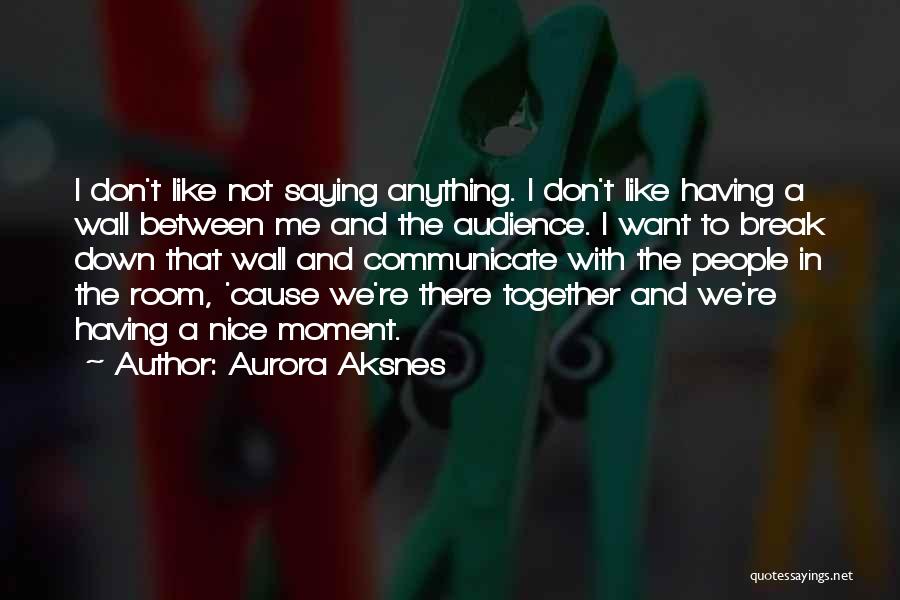 Aurora Aksnes Quotes: I Don't Like Not Saying Anything. I Don't Like Having A Wall Between Me And The Audience. I Want To