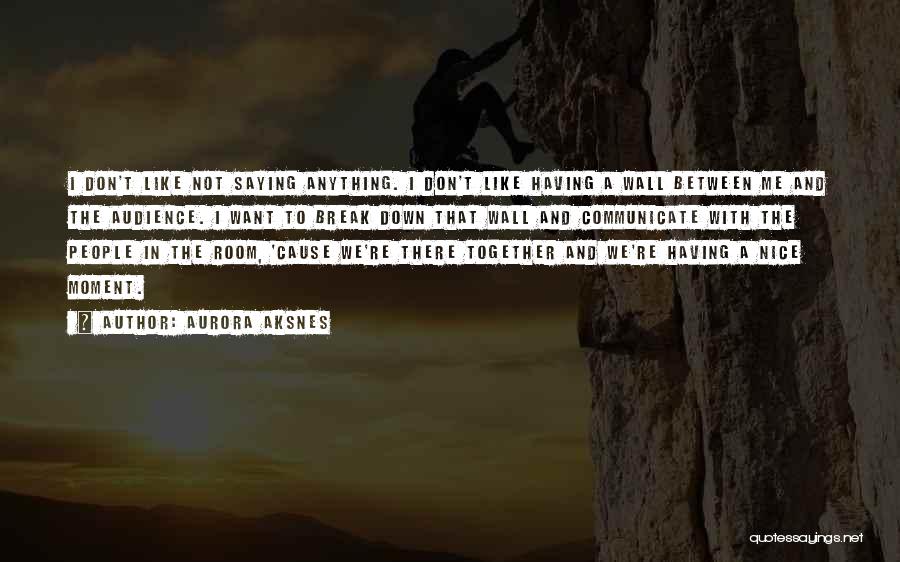 Aurora Aksnes Quotes: I Don't Like Not Saying Anything. I Don't Like Having A Wall Between Me And The Audience. I Want To