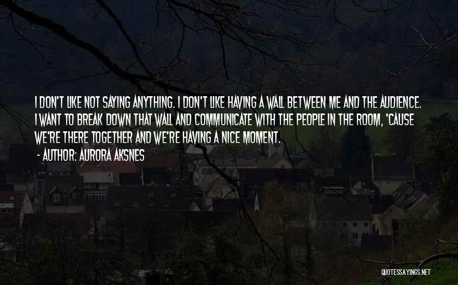 Aurora Aksnes Quotes: I Don't Like Not Saying Anything. I Don't Like Having A Wall Between Me And The Audience. I Want To