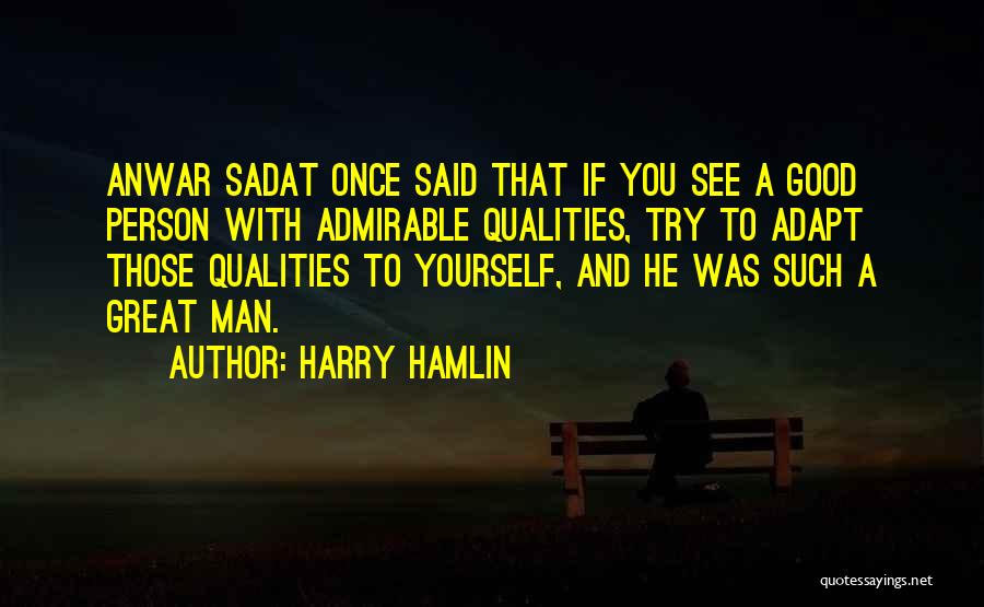 Harry Hamlin Quotes: Anwar Sadat Once Said That If You See A Good Person With Admirable Qualities, Try To Adapt Those Qualities To