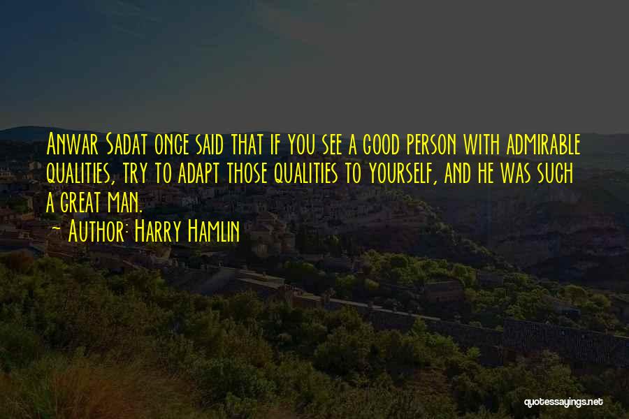 Harry Hamlin Quotes: Anwar Sadat Once Said That If You See A Good Person With Admirable Qualities, Try To Adapt Those Qualities To