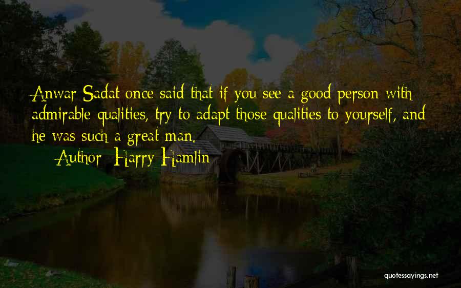 Harry Hamlin Quotes: Anwar Sadat Once Said That If You See A Good Person With Admirable Qualities, Try To Adapt Those Qualities To