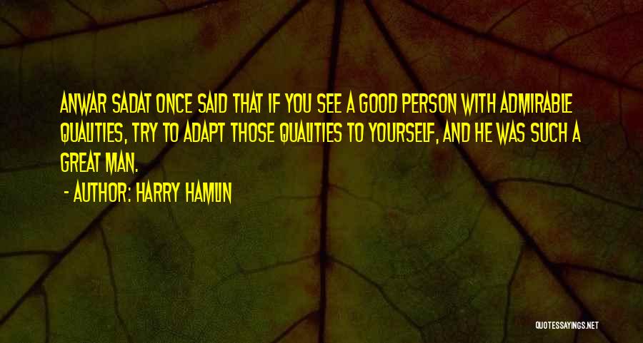 Harry Hamlin Quotes: Anwar Sadat Once Said That If You See A Good Person With Admirable Qualities, Try To Adapt Those Qualities To